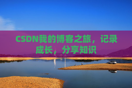 CSDN我的博客之旅，记录成长，分享知识